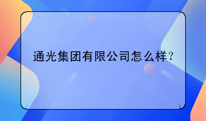 通光集团有限公司怎么样？